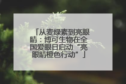 从麦绿素到亮眼睛：博可生物在全国爱眼日启动“亮眼睛橙色行动”